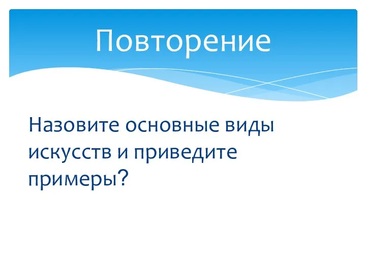 Назовите основные виды искусств и приведите примеры? Повторение