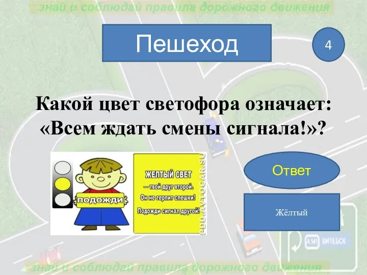 Какой цвет светофора означает: «Всем ждать смены сигнала!»? Пешеход 4 Ответ Жёлтый