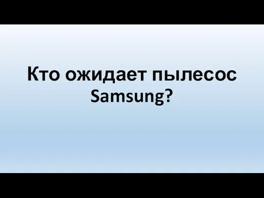 Кто ожидает пылесос Samsung?