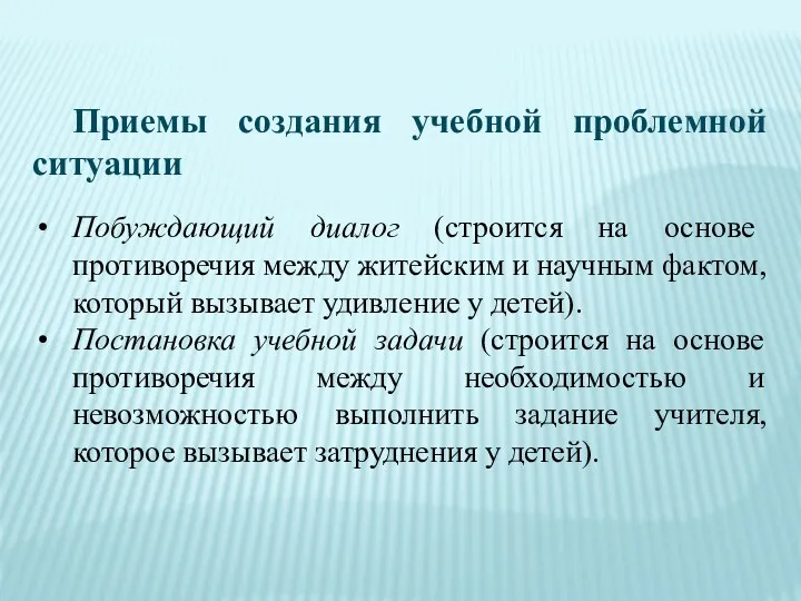 Приемы создания учебной проблемной ситуации Побуждающий диалог (строится на основе противоречия между житейским