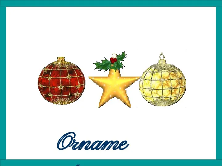 Ornaments.