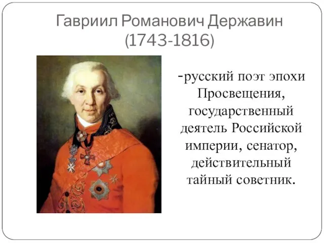 Гавриил Романович Державин (1743-1816) -русский поэт эпохи Просвещения, государственный деятель Российской империи, сенатор, действительный тайный советник.