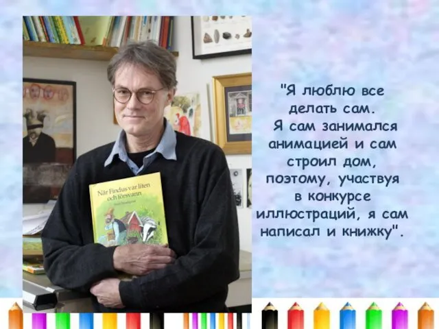 "Я люблю все делать сам. Я сам занимался анимацией и сам строил дом,