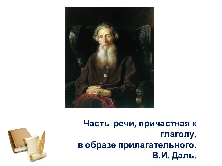 Часть речи, причастная к глаголу, в образе прилагательного. В.И. Даль.