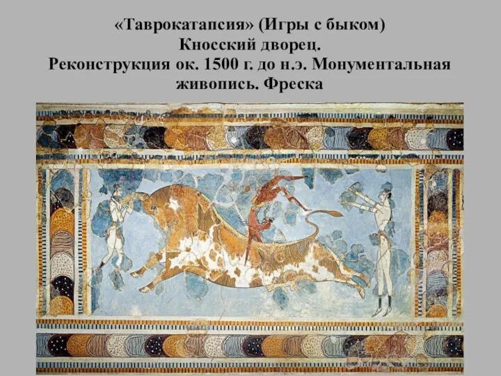 «Таврокатапсия» (Игры с быком) Кносский дворец. Реконструкция ок. 1500 г. до н.э. Монументальная живопись. Фреска