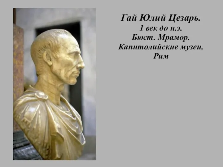 Гай Юлий Цезарь. 1 век до н.э. Бюст. Мрамор. Капитолийские музеи. Рим