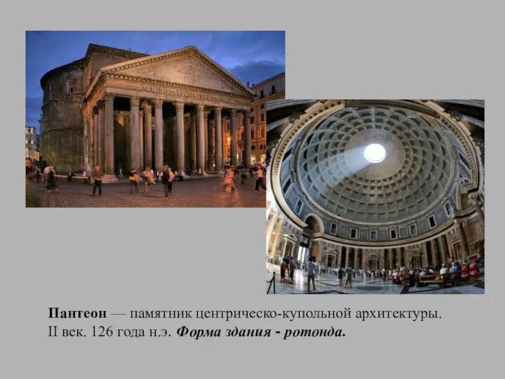 Пантеон — памятник центрическо-купольной архитектуры. II век. 126 года н.э. Форма здания - ротонда.