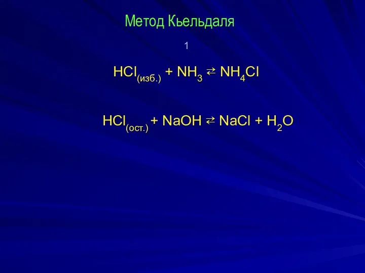 Метод Кьельдаля 1 HCl(изб.) + NH3 ⇄ NH4Cl НCl(ост.) + NaOH ⇄ NaCl + Н2О