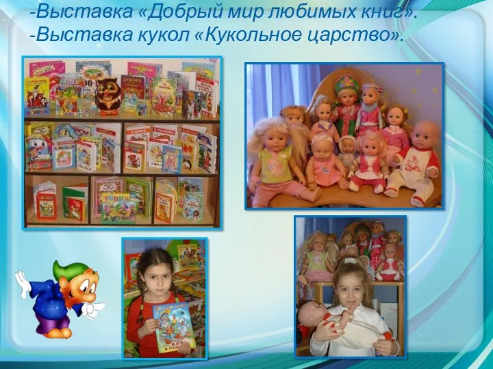 -Выставка «Добрый мир любимых книг». -Выставка кукол «Кукольное царство».