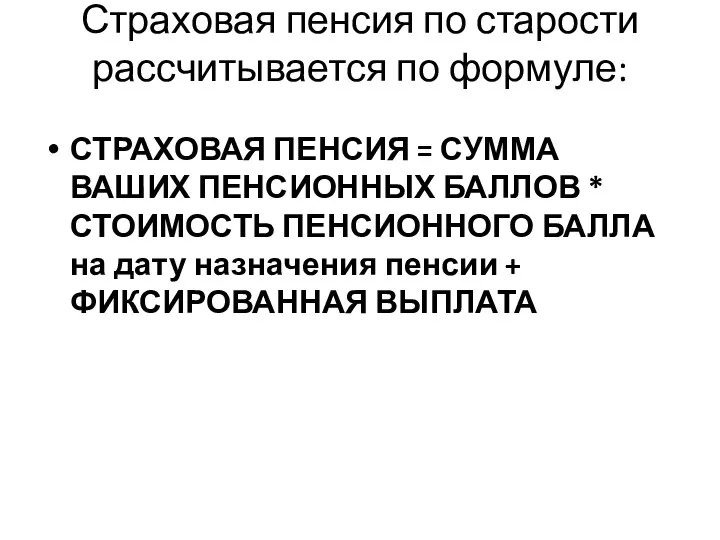 Страховая пенсия по старости рассчитывается по формуле: СТРАХОВАЯ ПЕНСИЯ = СУММА ВАШИХ ПЕНСИОННЫХ