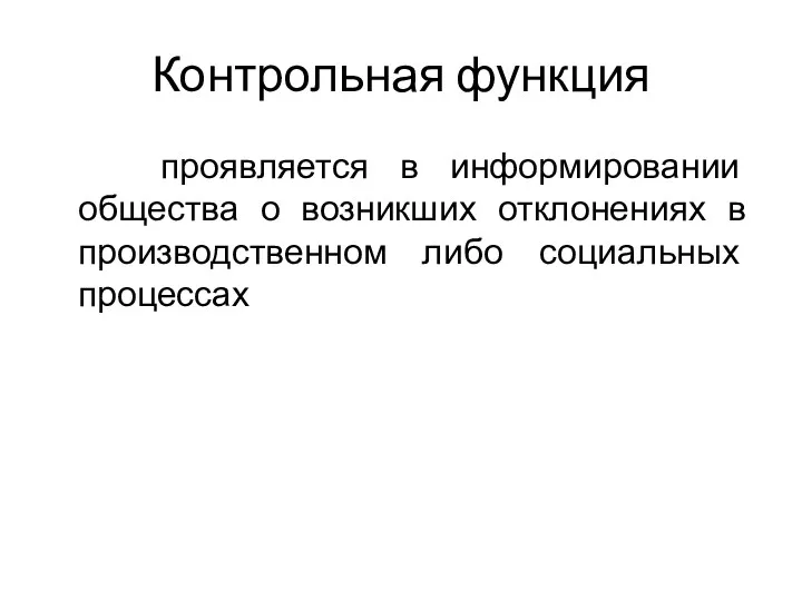 Контрольная функция проявляется в информировании общества о возникших отклонениях в производственном либо социальных процессах