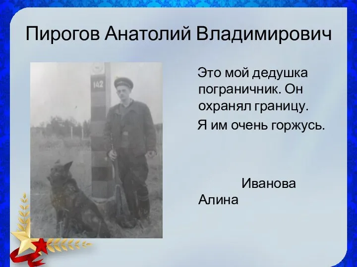 Пирогов Анатолий Владимирович Это мой дедушка пограничник. Он охранял границу. Я им очень горжусь. Иванова Алина