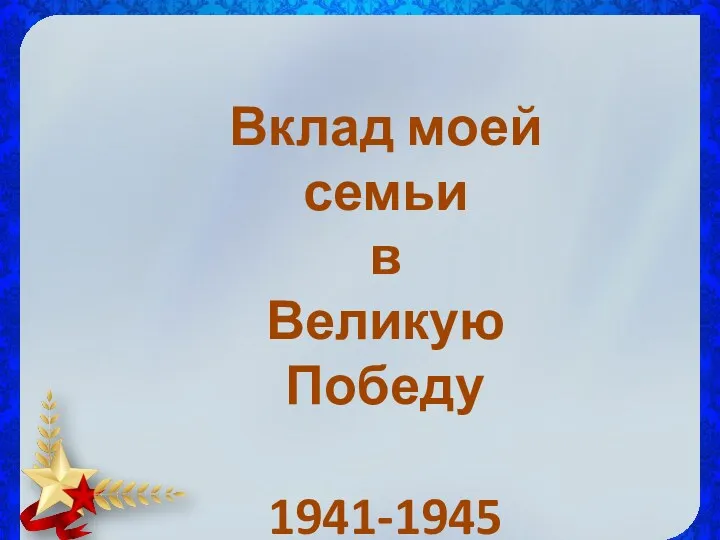 Вклад моей семьи в Великую Победу 1941-1945