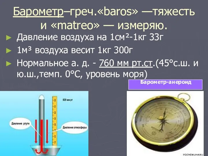 Барометр–греч.«baros» —тяжесть и «matreo» — измеряю. Давление воздуха на 1см²-1кг