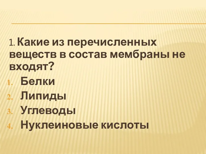 1. Какие из перечисленных веществ в состав мембраны не входят? Белки Липиды Углеводы Нуклеиновые кислоты