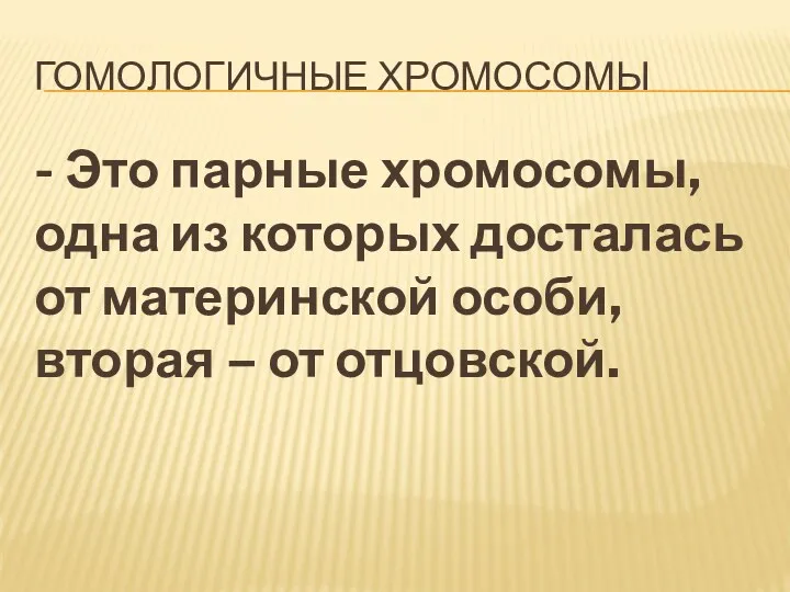 ГОМОЛОГИЧНЫЕ ХРОМОСОМЫ - Это парные хромосомы, одна из которых досталась от материнской особи,