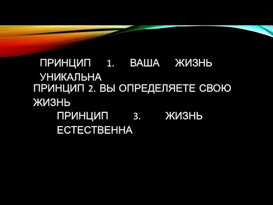 ПРИНЦИП 1. ВАША ЖИЗНЬ УНИКАЛЬНА ПРИНЦИП 2. ВЫ ОПРЕДЕЛЯЕТЕ СВОЮ ЖИЗНЬ ПРИНЦИП 3. ЖИЗНЬ ЕСТЕСТВЕННА