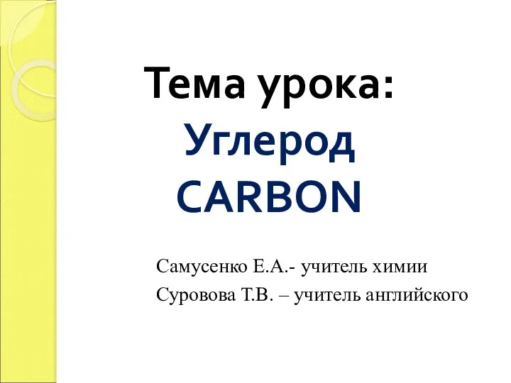 Тема урока: Углерод CARBON Самусенко Е.А.- учитель химии Суровова Т.В. – учитель английского