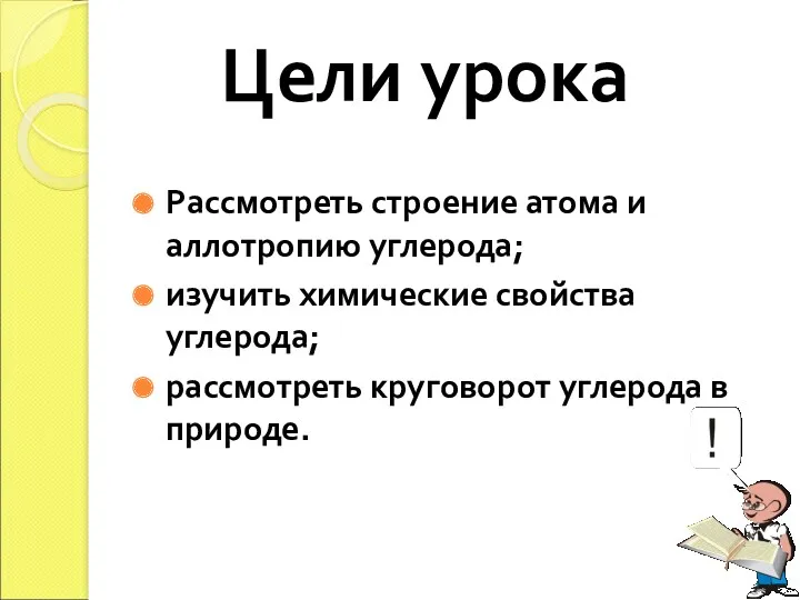 Цели урока Рассмотреть строение атома и аллотропию углерода; изучить химические