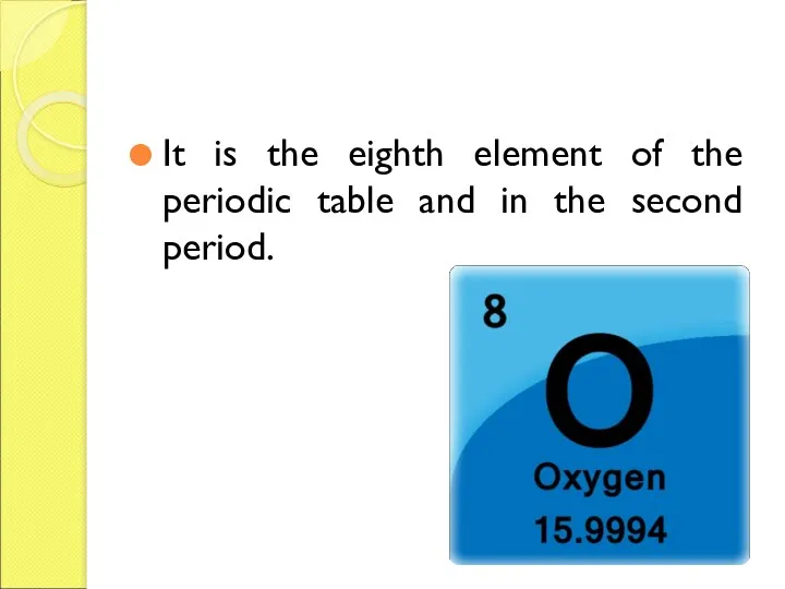 It is the eighth element of the periodic table and in the second period.