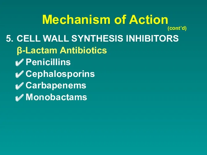 Mechanism of Action CELL WALL SYNTHESIS INHIBITORS β-Lactam Antibiotics Penicillins Cephalosporins Carbapenems Monobactams (cont’d)