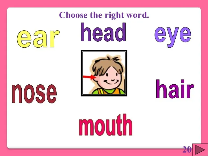 eye hair ear nose mouth Choose the right word. head 20