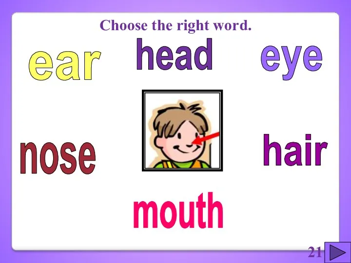 eye hair ear nose mouth Choose the right word. head 21