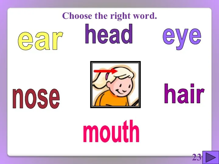 eye hair ear nose mouth Choose the right word. head 23