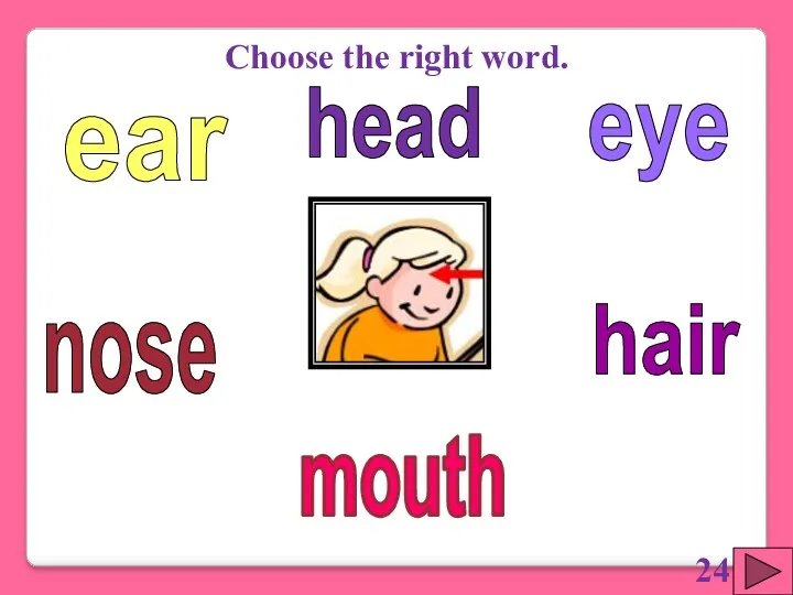eye hair ear nose mouth Choose the right word. head 24