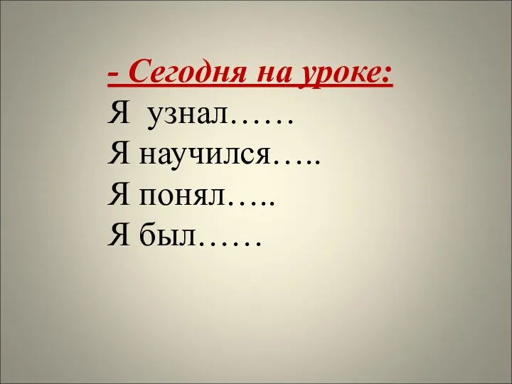 - Сегодня на уроке: Я узнал…… Я научился….. Я понял….. Я был……