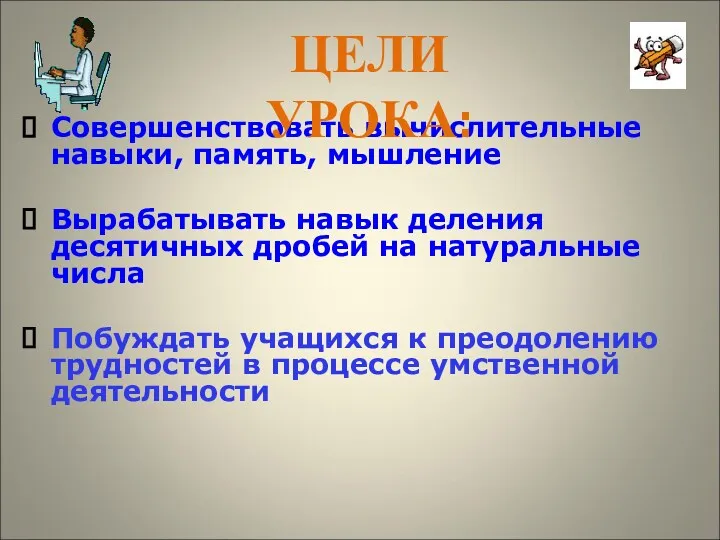 Совершенствовать вычислительные навыки, память, мышление Вырабатывать навык деления десятичных дробей