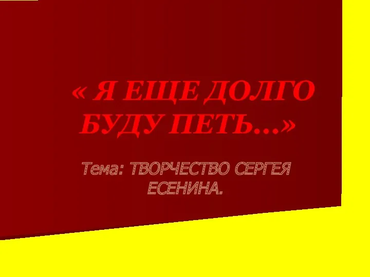 « Я ЕЩЕ ДОЛГО БУДУ ПЕТЬ...» Тема: ТВОРЧЕСТВО СЕРГЕЯ ЕСЕНИНА.