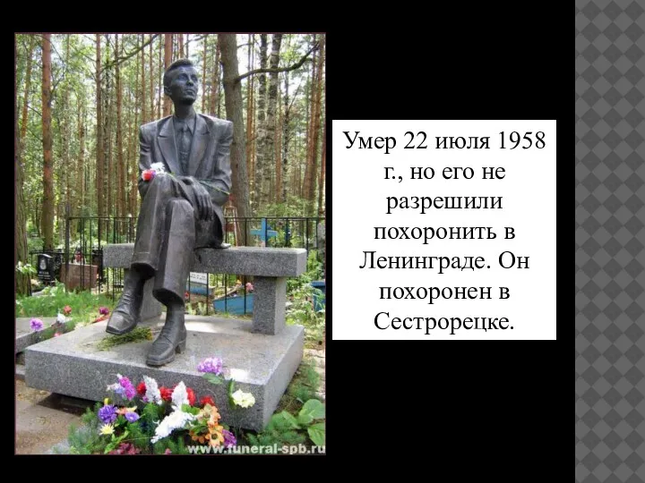 Умер 22 июля 1958 г., но его не разрешили похоронить в Ленинграде. Он похоронен в Сестрорецке.