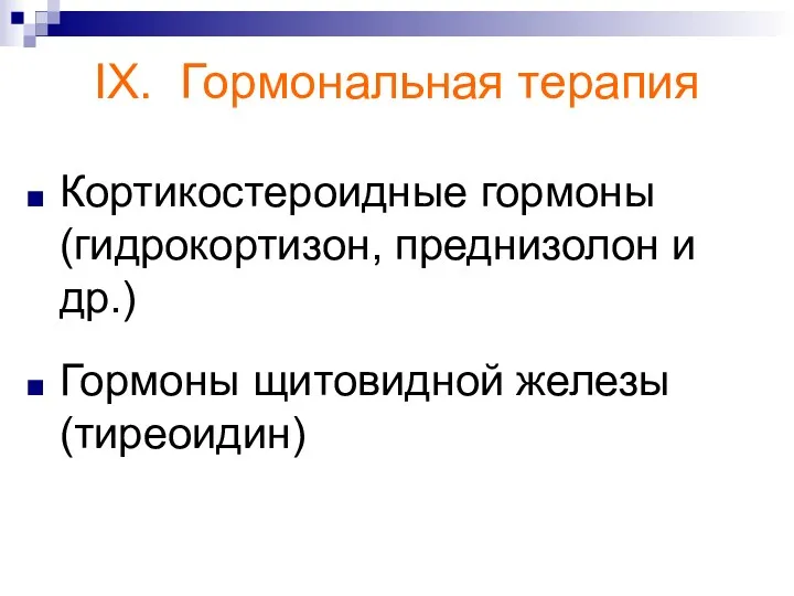 IX. Гормональная терапия Кортикостероидные гормоны (гидрокортизон, преднизолон и др.) Гормоны щитовидной железы (тиреоидин)