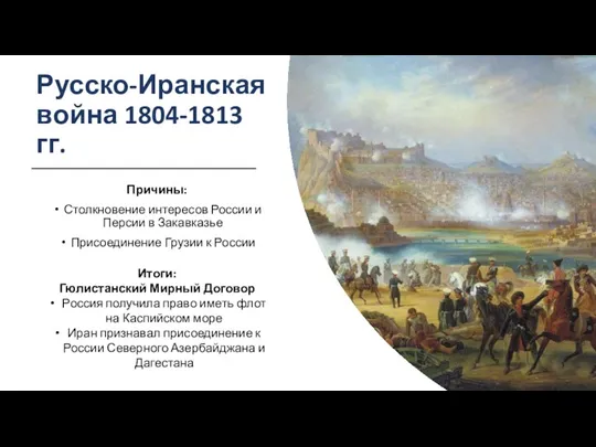 Русско-Иранская война 1804-1813 гг. Причины: Столкновение интересов России и Персии в Закавказье Присоединение