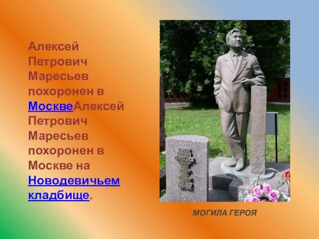 Алексей Петрович Маресьев похоронен в МосквеАлексей Петрович Маресьев похоронен в Москве на Новодевичьем кладбище. МОГИЛА ГЕРОЯ
