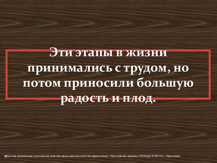 Эти этапы в жизни принимались с трудом, но потом приносили большую радость и плод.