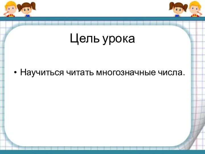 Цель урока Научиться читать многозначные числа.