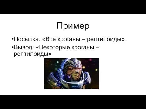 Пример Посылка: «Все кроганы – рептилоиды» Вывод: «Некоторые кроганы – рептилоиды»