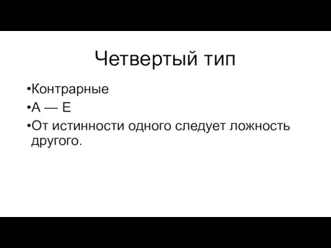 Четвертый тип Контрарные А — Е От истинности одного следует ложность другого.