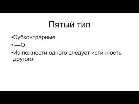 Пятый тип Субконтрарные I—О. Из ложности одного следует истинность другого.