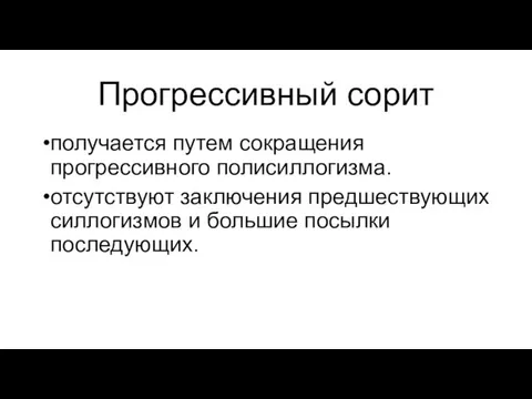 Прогрессивный сорит получается путем сокращения прогрессивного полисиллогизма. отсутствуют заключения предшествующих силлогизмов и большие посылки последующих.