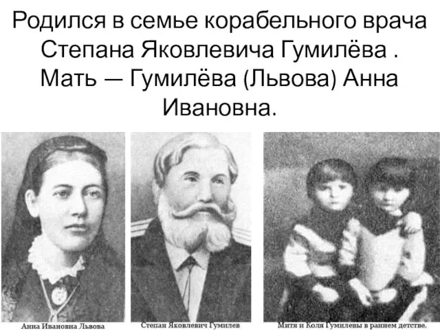 Родился в семье корабельного врача Степана Яковлевича Гумилёва . Мать — Гумилёва (Львова) Анна Ивановна.