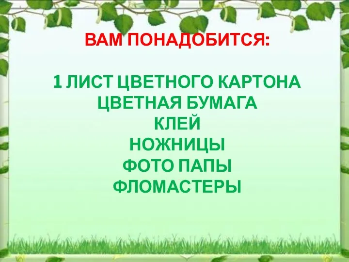 ВАМ ПОНАДОБИТСЯ: 1 ЛИСТ ЦВЕТНОГО КАРТОНА ЦВЕТНАЯ БУМАГА КЛЕЙ НОЖНИЦЫ ФОТО ПАПЫ ФЛОМАСТЕРЫ