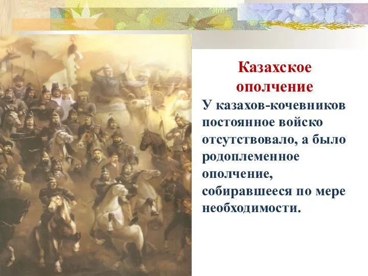 Казахское ополчение У казахов-кочевников постоянное войско отсутствовало, а было родоплеменное ополчение, собиравшееся по мере необходимости.