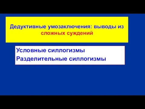 Дедуктивные умозаключения: выводы из сложных суждений Условные силлогизмы Разделительные силлогизмы