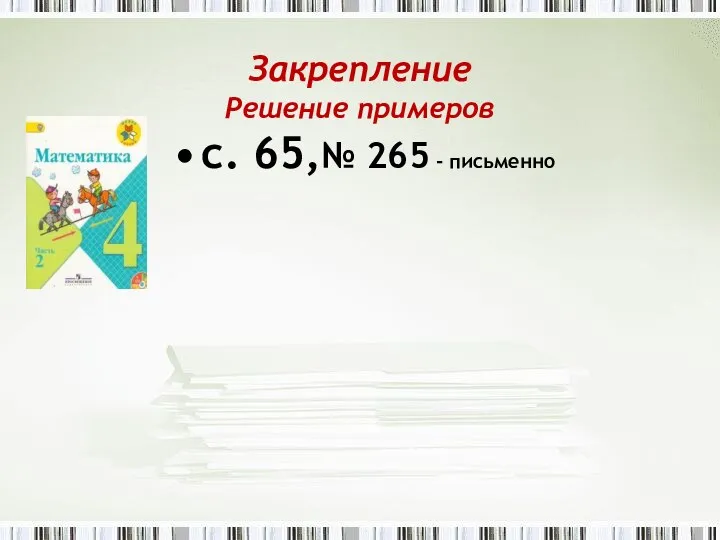 Закрепление Решение примеров с. 65,№ 265 - письменно