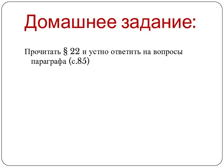 Домашнее задание: Прочитать § 22 и устно ответить на вопросы параграфа (с.85)