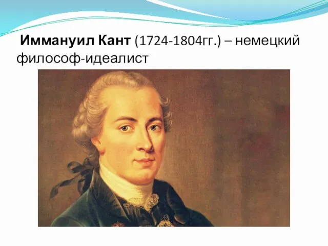 Иммануил Кант (1724-1804гг.) – немецкий философ-идеалист