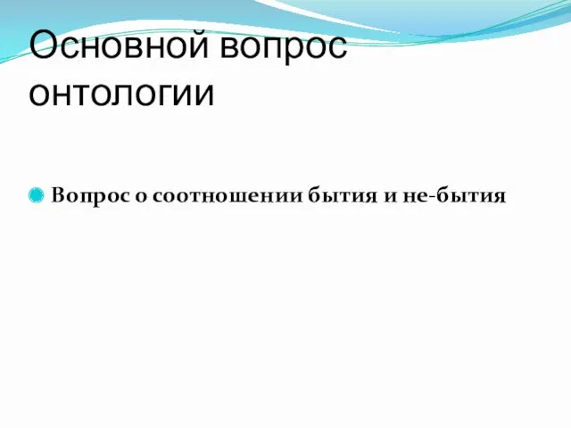 Основной вопрос онтологии Вопрос о соотношении бытия и не-бытия